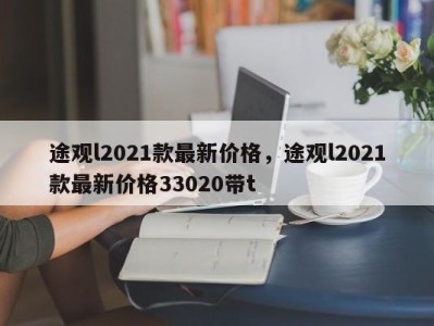 途观l2021款最新价格，途观l2021款最新价格33020带t