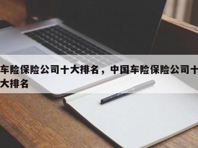 车险保险公司十大排名，中国车险保险公司十大排名