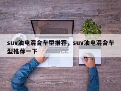 suv油电混合车型推荐，suv油电混合车型推荐一下