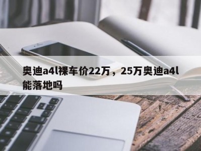 奥迪a4l裸车价22万，25万奥迪a4l能落地吗