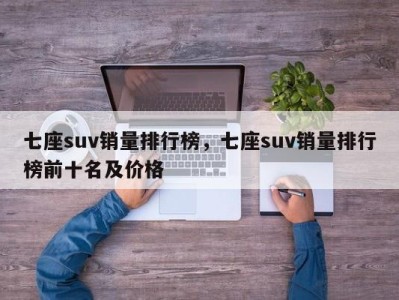 七座suv销量排行榜，七座suv销量排行榜前十名及价格