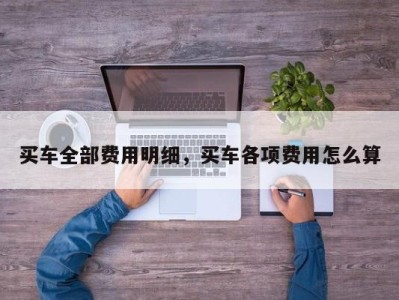 买车全部费用明细，买车各项费用怎么算