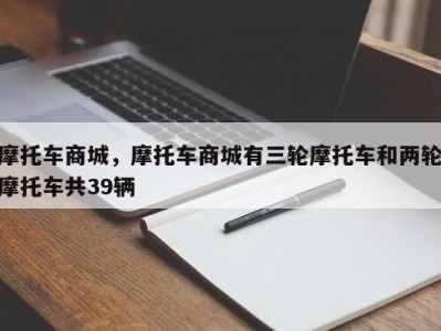 摩托车商城，摩托车商城有三轮摩托车和两轮摩托车共39辆