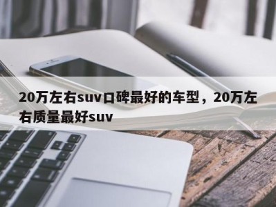 20万左右suv口碑最好的车型，20万左右质量最好suv