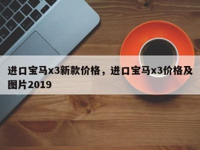 进口宝马x3新款价格，进口宝马x3价格及图片2019