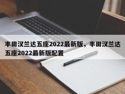 丰田汉兰达五座2022最新版，丰田汉兰达五座2022最新版配置