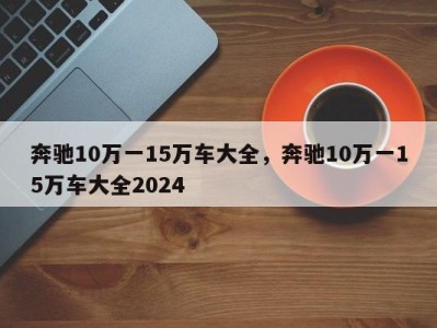 奔驰10万一15万车大全，奔驰10万一15万车大全2024