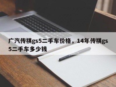 广汽传祺gs5二手车价格，14年传祺gs5二手车多少钱