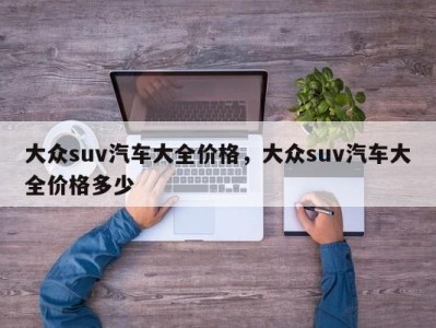 大众suv汽车大全价格，大众suv汽车大全价格多少