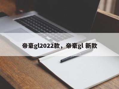 帝豪gl2022款，帝豪gl 新款