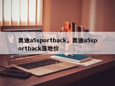 奥迪a5sportback，奥迪a5sportback落地价