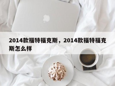 2014款福特福克斯，2014款福特福克斯怎么样