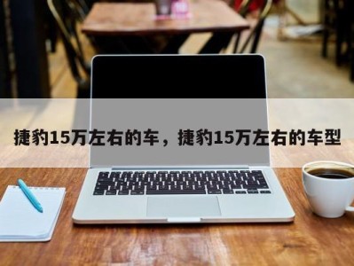 捷豹15万左右的车，捷豹15万左右的车型