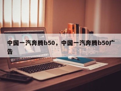 中国一汽奔腾b50，中国一汽奔腾b50广告