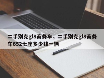 二手别克gl8商务车，二手别克gl8商务车652七座多少钱一辆