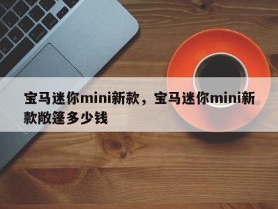 宝马迷你mini新款，宝马迷你mini新款敞篷多少钱