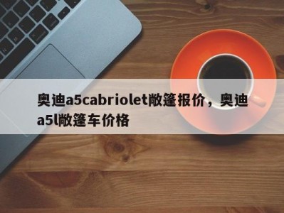 奥迪a5cabriolet敞篷报价，奥迪a5l敞篷车价格