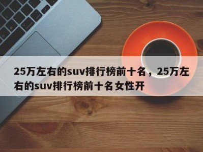 25万左右的suv排行榜前十名，25万左右的suv排行榜前十名女性开