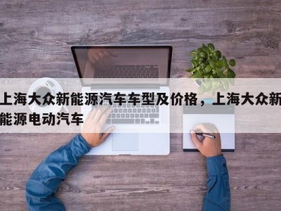 上海大众新能源汽车车型及价格，上海大众新能源电动汽车