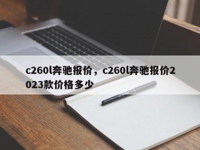 c260l奔驰报价，c260l奔驰报价2023款价格多少