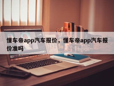 懂车帝app汽车报价，懂车帝app汽车报价准吗