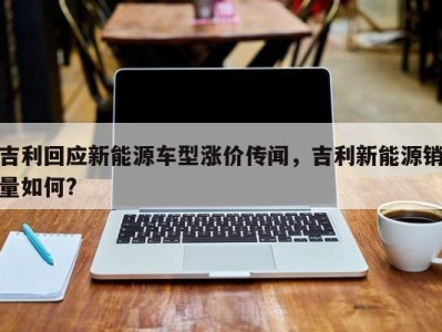 吉利回应新能源车型涨价传闻，吉利新能源销量如何?