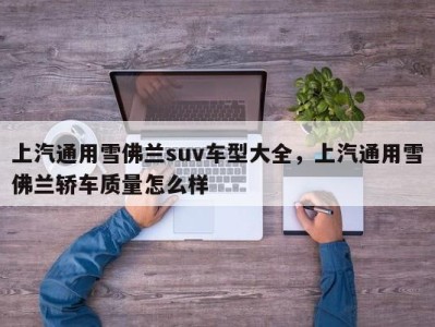 上汽通用雪佛兰suv车型大全，上汽通用雪佛兰轿车质量怎么样