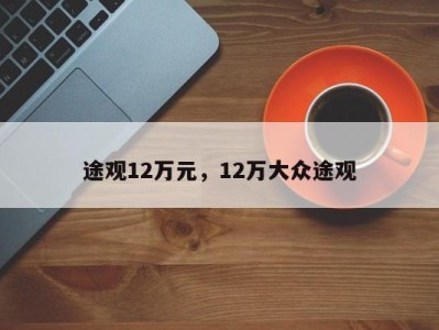 途观12万元，12万大众途观