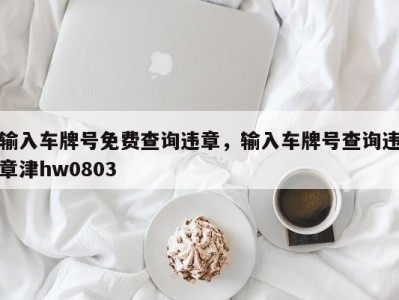 输入车牌号免费查询违章，输入车牌号查询违章津hw0803