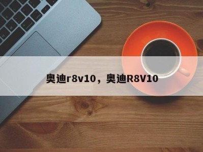 奥迪r8v10，奥迪R8V10