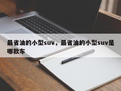 最省油的小型suv，最省油的小型suv是哪款车