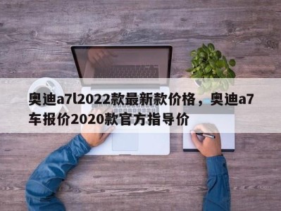 奥迪a7l2022款最新款价格，奥迪a7车报价2020款官方指导价