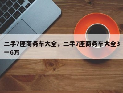 二手7座商务车大全，二手7座商务车大全3一6万