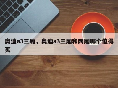 奥迪a3三厢，奥迪a3三厢和两厢哪个值得买