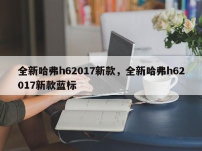 全新哈弗h62017新款，全新哈弗h62017新款蓝标