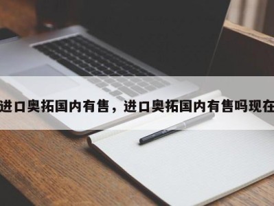 进口奥拓国内有售，进口奥拓国内有售吗现在