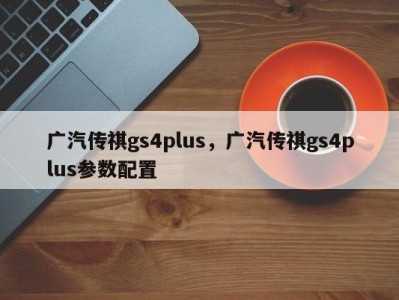 广汽传祺gs4plus，广汽传祺gs4plus参数配置