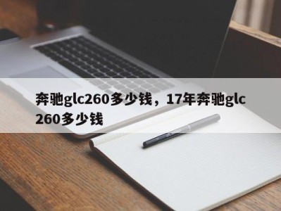 奔驰glc260多少钱，17年奔驰glc260多少钱