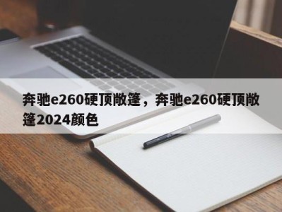 奔驰e260硬顶敞篷，奔驰e260硬顶敞篷2024颜色