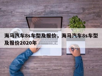 海马汽车8s车型及报价，海马汽车8s车型及报价2020年