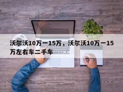 沃尔沃10万一15万，沃尔沃10万一15万左右车二手车