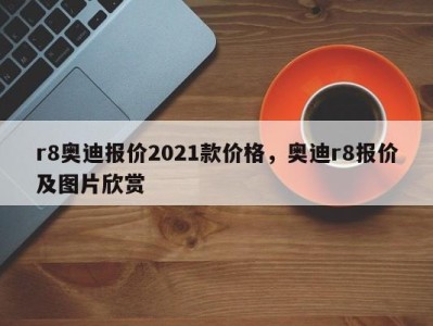 r8奥迪报价2021款价格，奥迪r8报价及图片欣赏