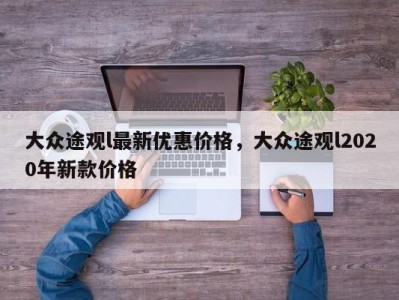 大众途观l最新优惠价格，大众途观l2020年新款价格