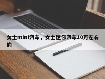 女士mini汽车，女士迷你汽车10万左右的