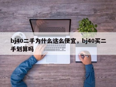 bj40二手为什么这么便宜，bj40买二手划算吗