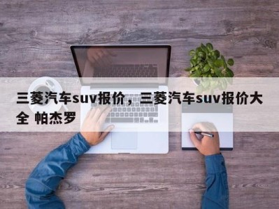 三菱汽车suv报价，三菱汽车suv报价大全 帕杰罗