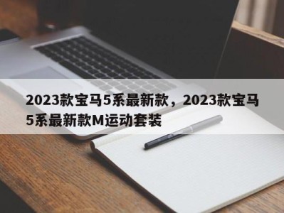 2023款宝马5系最新款，2023款宝马5系最新款M运动套装