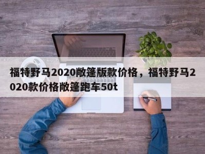 福特野马2020敞篷版款价格，福特野马2020款价格敞篷跑车50t