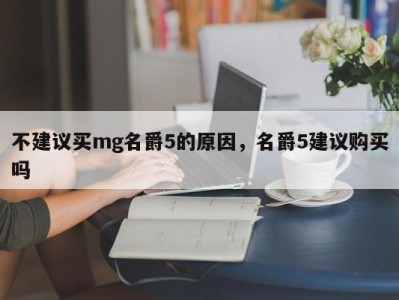 不建议买mg名爵5的原因，名爵5建议购买吗