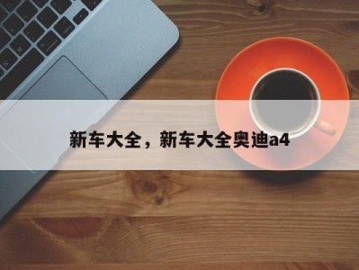 新车大全，新车大全奥迪a4